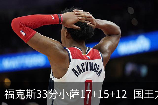 福克斯33分小萨17+15+12 国王力克快船3连胜